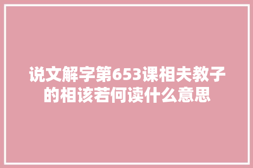说文解字第653课相夫教子的相该若何读什么意思