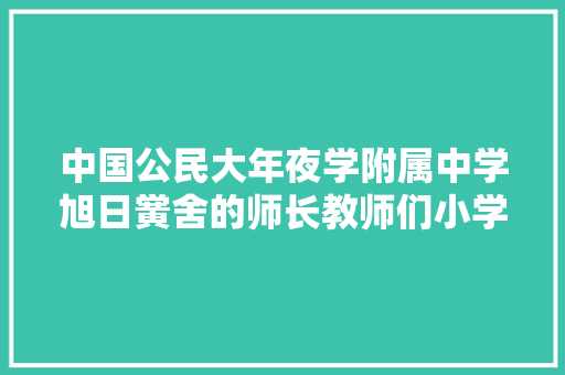 中国公民大年夜学附属中学旭日黉舍的师长教师们小学部