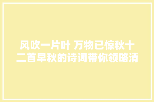 风吹一片叶 万物已惊秋十二首早秋的诗词带你领略清秋之美