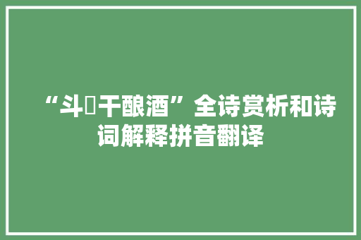 “斗醲干酿酒”全诗赏析和诗词解释拼音翻译