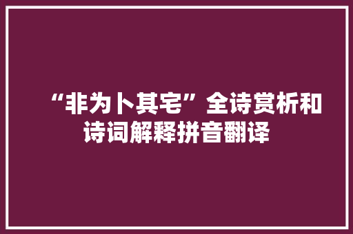 “非为卜其宅”全诗赏析和诗词解释拼音翻译