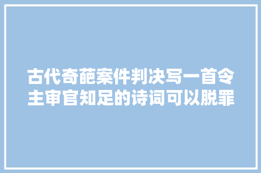 古代奇葩案件判决写一首令主审官知足的诗词可以脱罪