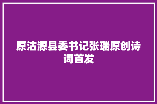 原沽源县委书记张瑞原创诗词首发