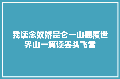 我读念奴娇昆仑一山翻覆世界山一篇读罢头飞雪