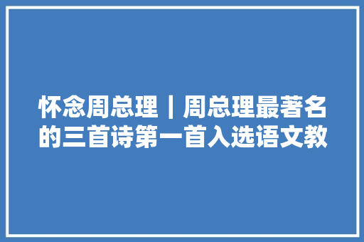 怀念周总理｜周总理最著名的三首诗第一首入选语文教材第二首入选历史教材