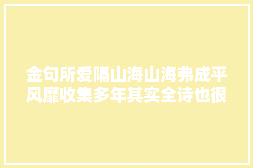 金句所爱隔山海山海弗成平风靡收集多年其实全诗也很美