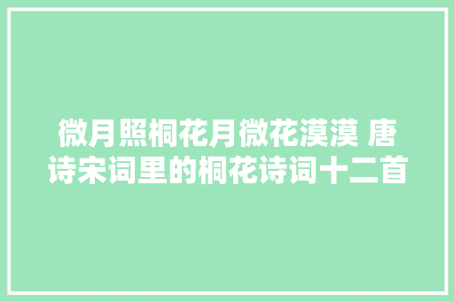 微月照桐花月微花漠漠 唐诗宋词里的桐花诗词十二首