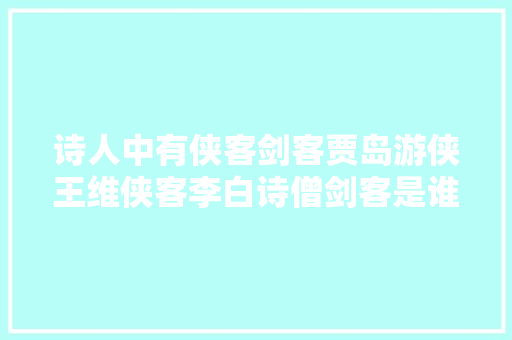 诗人中有侠客剑客贾岛游侠王维侠客李白诗僧剑客是谁