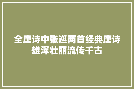 全唐诗中张巡两首经典唐诗雄浑壮丽流传千古
