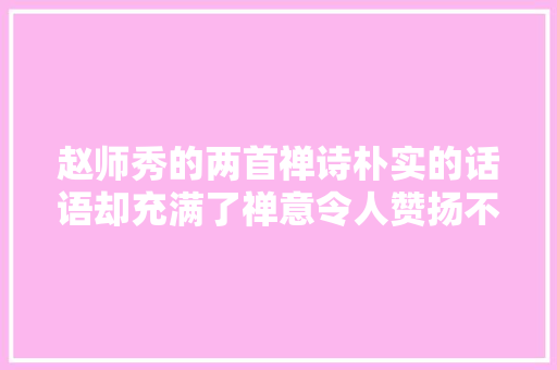 赵师秀的两首禅诗朴实的话语却充满了禅意令人赞扬不已