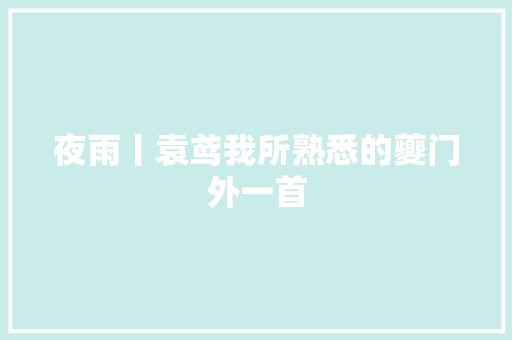 夜雨丨袁鸢我所熟悉的夔门外一首
