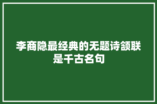 李商隐最经典的无题诗颔联是千古名句