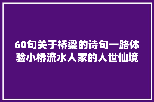 60句关于桥梁的诗句一路体验小桥流水人家的人世仙境
