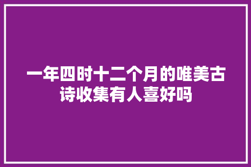 一年四时十二个月的唯美古诗收集有人喜好吗