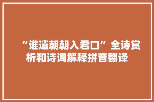 “谁遣朝朝入君口”全诗赏析和诗词解释拼音翻译