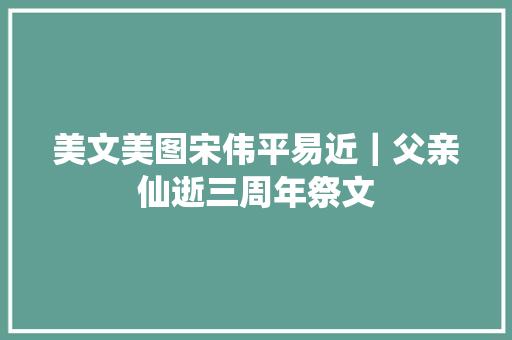 美文美图宋伟平易近｜父亲仙逝三周年祭文