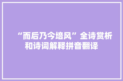 “而后乃今培风”全诗赏析和诗词解释拼音翻译
