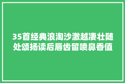 35首经典浪淘沙激越凄壮随处颂扬读后唇齿留喷鼻香值得收藏