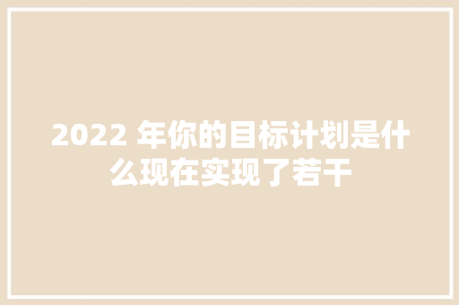 2022 年你的目标计划是什么现在实现了若干