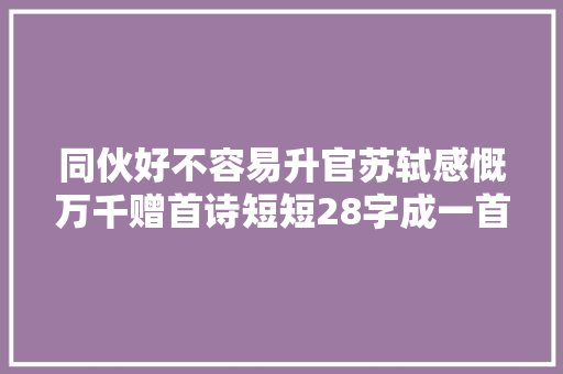 同伙好不容易升官苏轼感慨万千赠首诗短短28字成一首千古绝唱