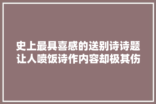 史上最具喜感的送别诗诗题让人喷饭诗作内容却极其伤感唯美