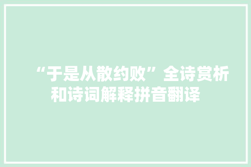 “于是从散约败”全诗赏析和诗词解释拼音翻译