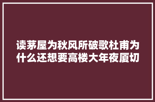 读茅屋为秋风所破歌杜甫为什么还想要高楼大年夜厦切切间