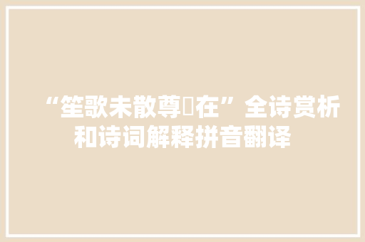 “笙歌未散尊罍在”全诗赏析和诗词解释拼音翻译