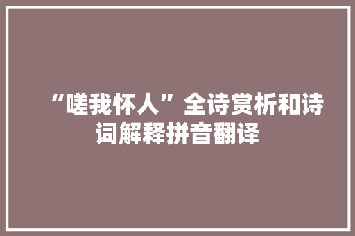 “嗟我怀人”全诗赏析和诗词解释拼音翻译