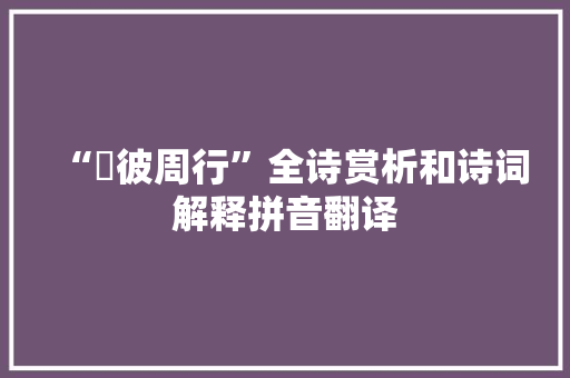 “寘彼周行”全诗赏析和诗词解释拼音翻译