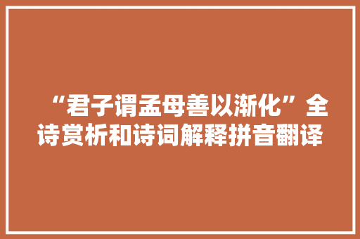 “君子谓孟母善以渐化”全诗赏析和诗词解释拼音翻译