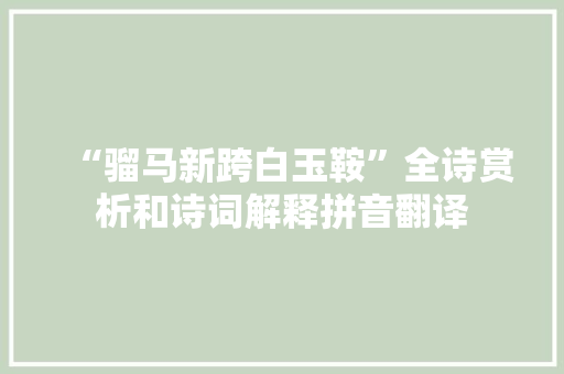 “骝马新跨白玉鞍”全诗赏析和诗词解释拼音翻译