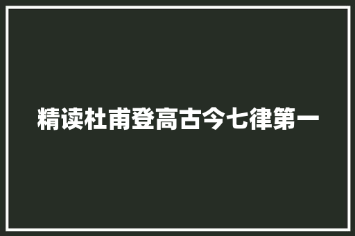 精读杜甫登高古今七律第一