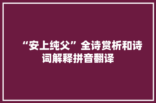 “安上纯父”全诗赏析和诗词解释拼音翻译