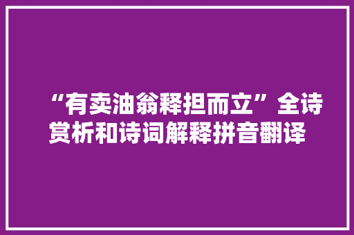 “有卖油翁释担而立”全诗赏析和诗词解释拼音翻译
