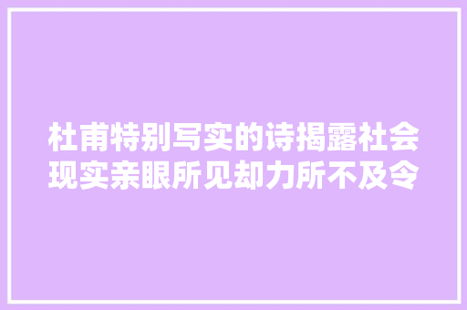 杜甫特别写实的诗揭露社会现实亲眼所见却力所不及令人感慨