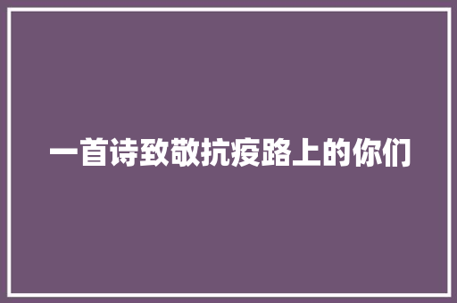 一首诗致敬抗疫路上的你们