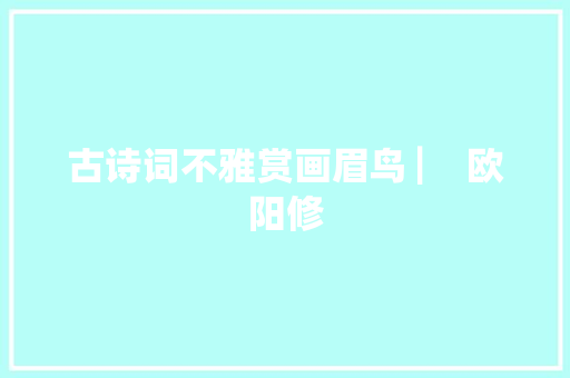 古诗词不雅赏画眉鸟 ▏ 欧阳修