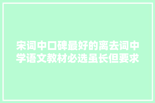 宋词中口碑最好的离去词中学语文教材必选虽长但要求全文背诵