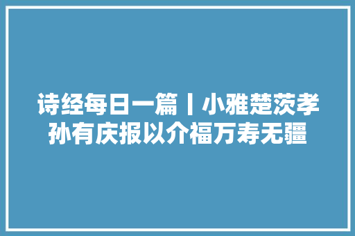 诗经每日一篇丨小雅楚茨孝孙有庆报以介福万寿无疆