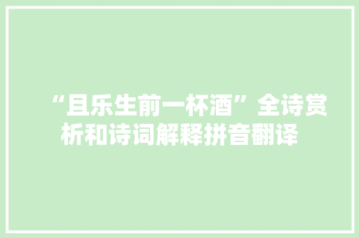 “且乐生前一杯酒”全诗赏析和诗词解释拼音翻译