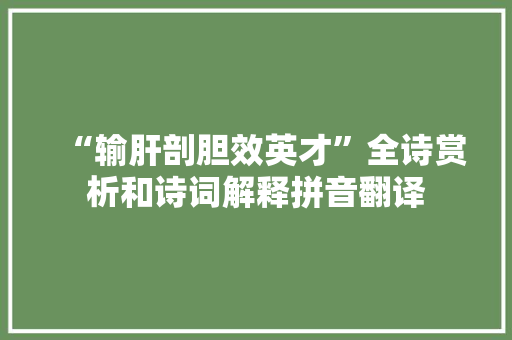 “输肝剖胆效英才”全诗赏析和诗词解释拼音翻译