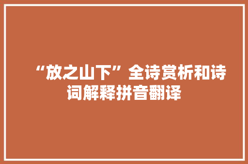 “放之山下”全诗赏析和诗词解释拼音翻译