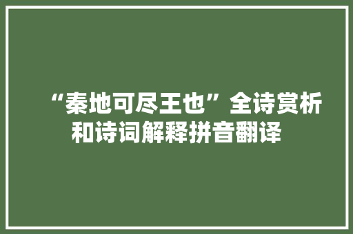 “秦地可尽王也”全诗赏析和诗词解释拼音翻译 “秦地可尽王也”全诗赏析和诗词解释拼音翻译