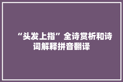 “头发上指”全诗赏析和诗词解释拼音翻译 “头发上指”全诗赏析和诗词解释拼音翻译