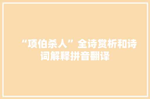 “项伯杀人”全诗赏析和诗词解释拼音翻译 “项伯杀人”全诗赏析和诗词解释拼音翻译