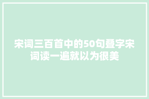 宋词三百首中的50句叠字宋词读一遍就以为很美