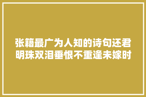 张籍最广为人知的诗句还君明珠双泪垂恨不重逢未嫁时