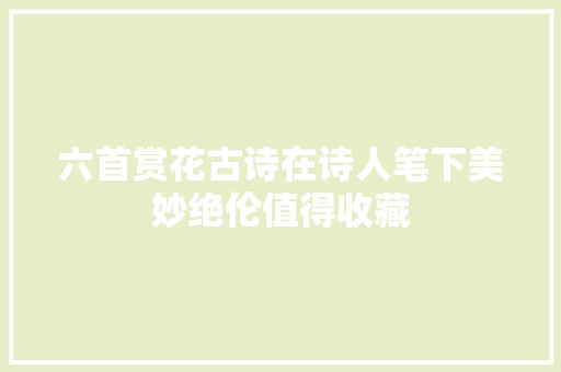 六首赏花古诗在诗人笔下美妙绝伦值得收藏