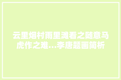 云里烟村雨里滩看之随意马虎作之难…李唐题画简析